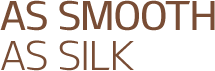 AS SMOOTH AS SILK